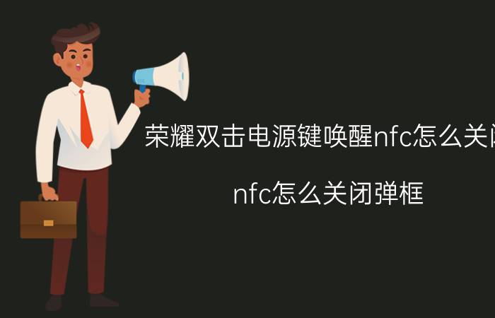 荣耀双击电源键唤醒nfc怎么关闭 nfc怎么关闭弹框？